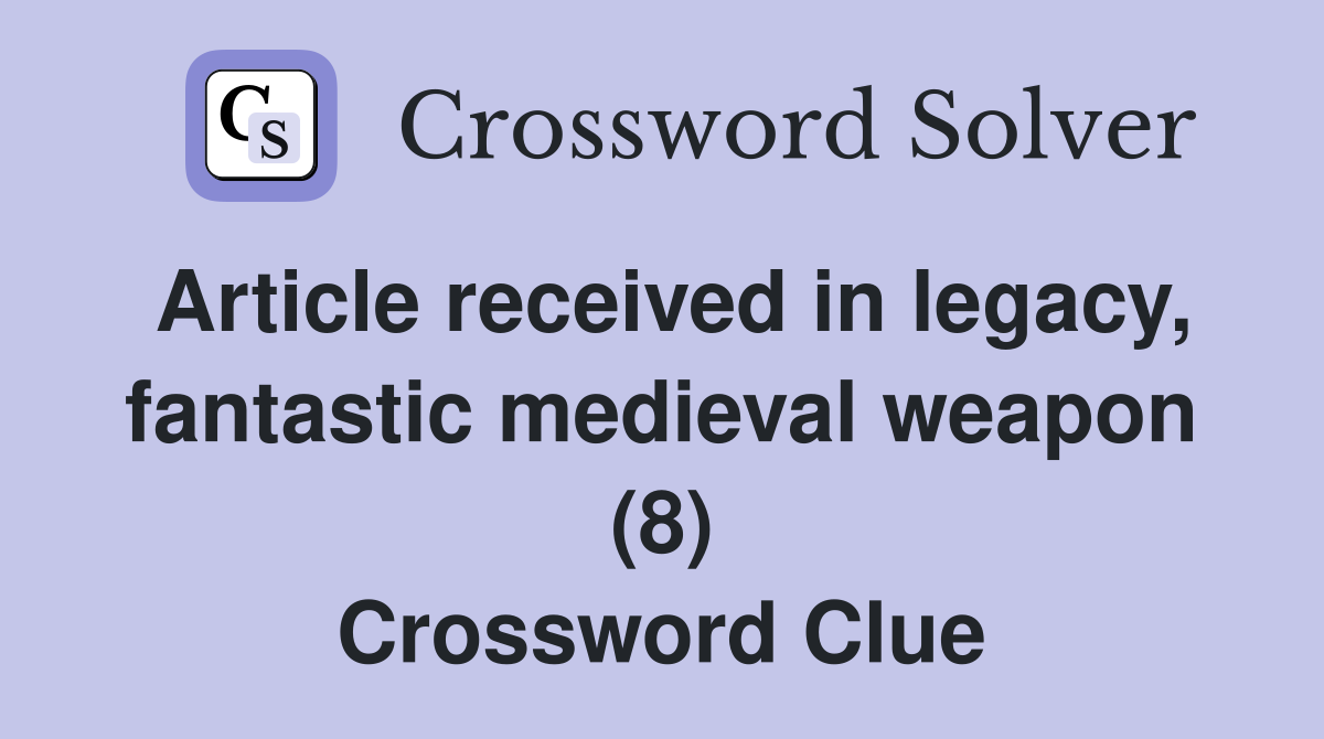 Article received in legacy, fantastic medieval weapon (8) Crossword Clue Answers Crossword